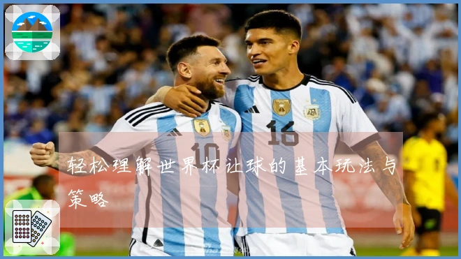 轻松理解世界杯让球的基本玩法与策略