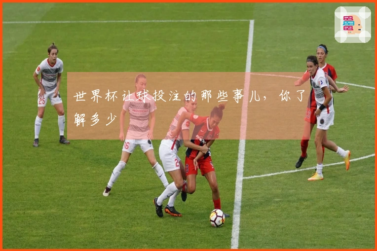 世界杯让球投注的那些事儿，你了解多少