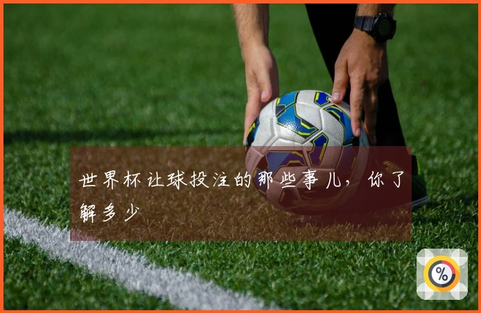 世界杯让球投注的那些事儿，你了解多少