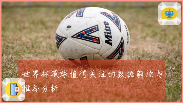 世界杯滚球值得关注的数据解读与推荐分析