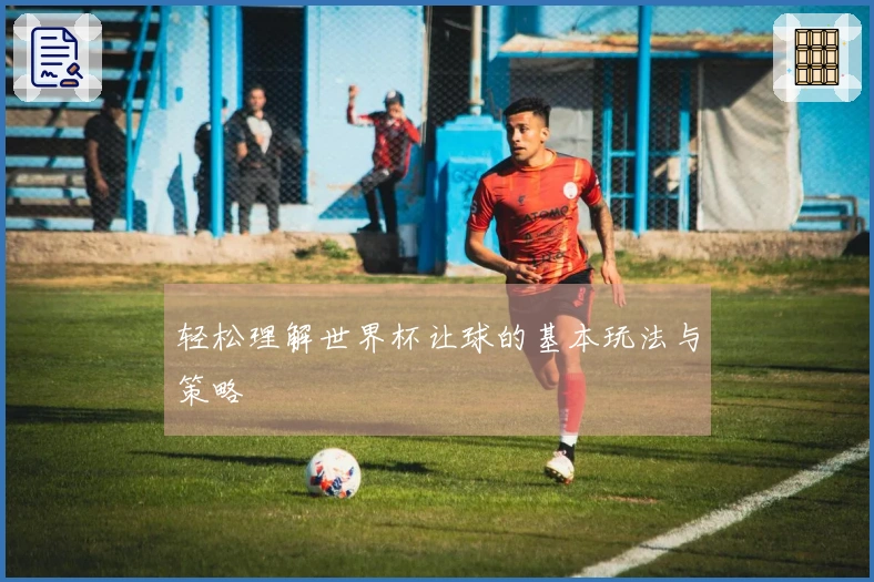 轻松理解世界杯让球的基本玩法与策略