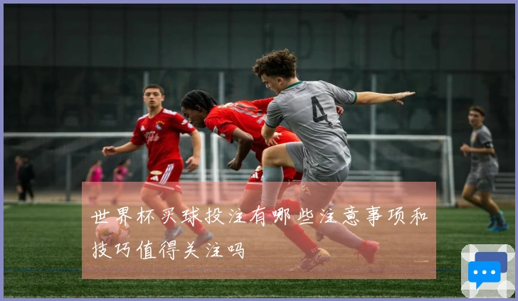 世界杯买球投注有哪些注意事项和技巧值得关注吗