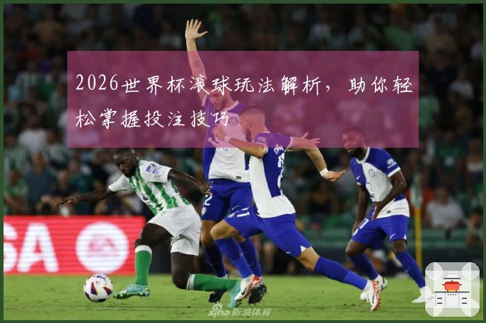 2026世界杯滚球玩法解析，助你轻松掌握投注技巧