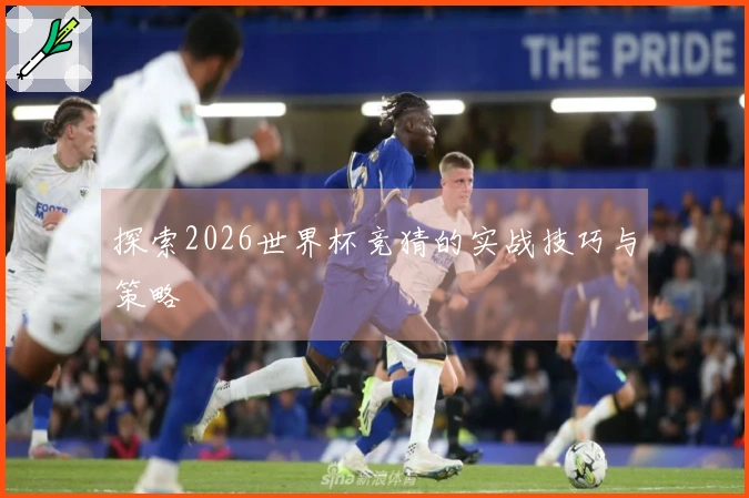 探索2026世界杯竞猜的实战技巧与策略