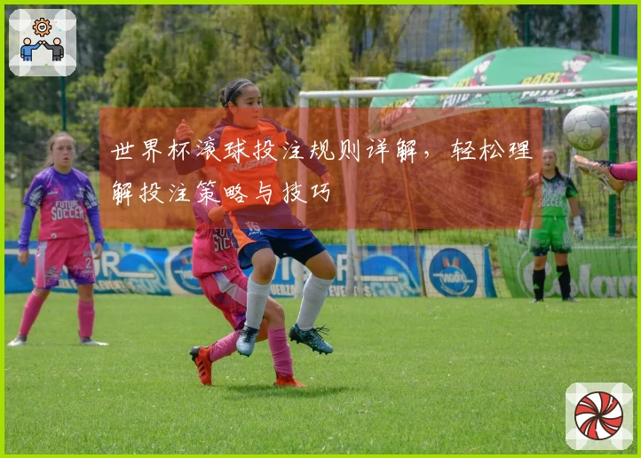 世界杯滚球投注规则详解，轻松理解投注策略与技巧