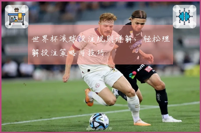 世界杯滚球投注规则详解，轻松理解投注策略与技巧